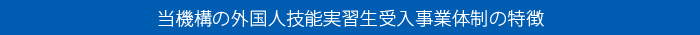 当機構の外国人技能実習生受入事業体制の特徴